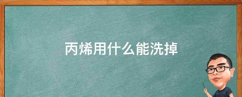 丙烯用什么能洗掉 丙烯能洗的掉吗