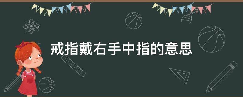 戒指戴右手中指的意思 戒指右手戴中指什么意思