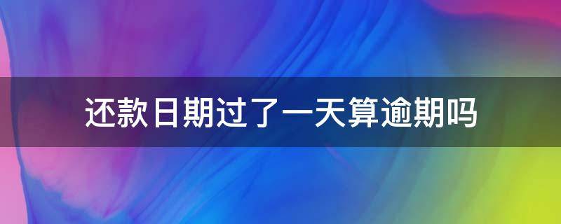 还款日期过了一天算逾期吗 车贷还款日期过了一天算逾期吗