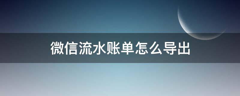 微信流水账单怎么导出（微信流水账单怎么导出pdf）