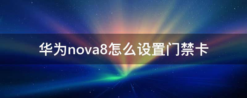 华为nova8怎么设置门禁卡 华为nova8如何设置门禁卡