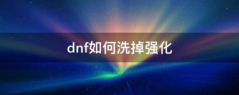 dnf如何洗掉强化 dnf如何洗掉强化2022