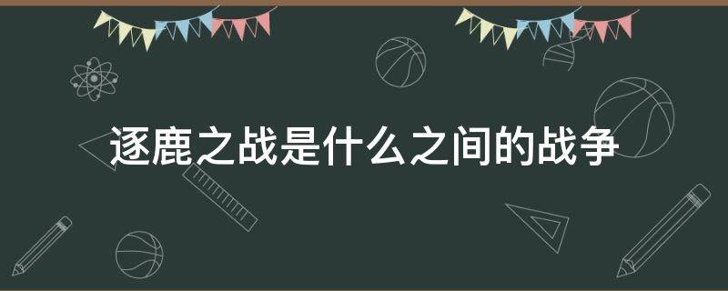 逐鹿之战是什么之间的战争（涿鹿之战的概括）