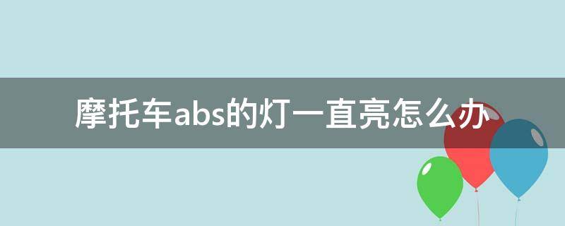 摩托车abs的灯一直亮怎么办（摩托车abs灯不亮了怎么回事）