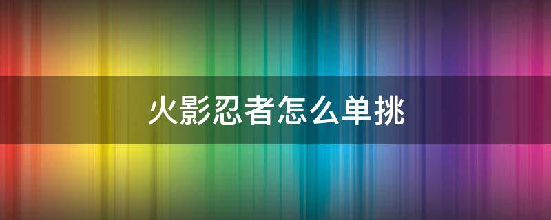 火影忍者怎么单挑（火影忍者怎么单挑?）