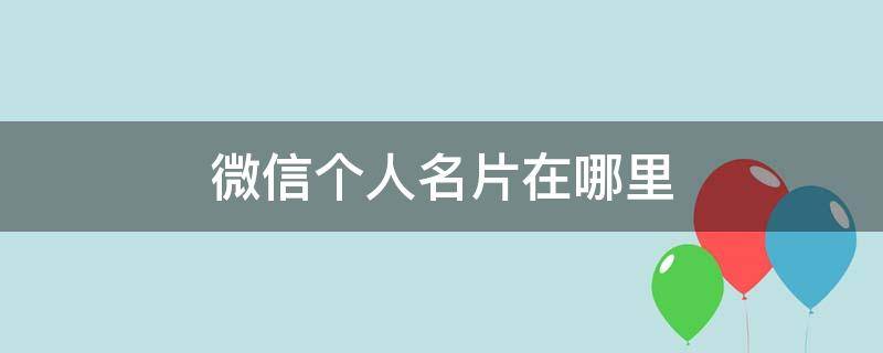 微信个人名片在哪里（微信个人名片在哪里设置）