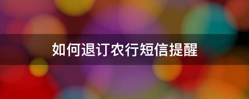 如何退订农行短信提醒 农商银行短信取消退订