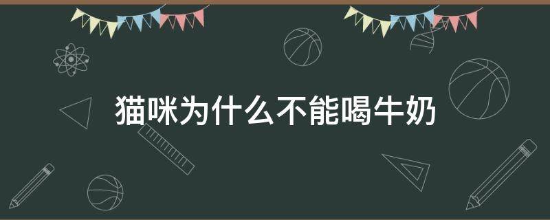 猫咪为什么不能喝牛奶（猫咪为什么不能喝牛奶能喝羊奶）