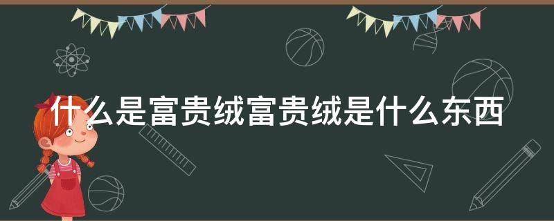 什么是富贵绒富贵绒是什么东西 富贵绒是什么意思