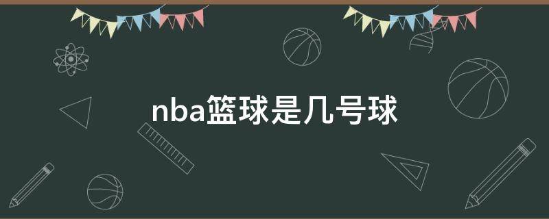 nba篮球是几号球 nba打篮球是几号球