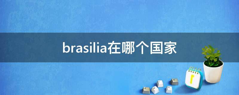 brasilia在哪个国家 brasileiro是哪个国家