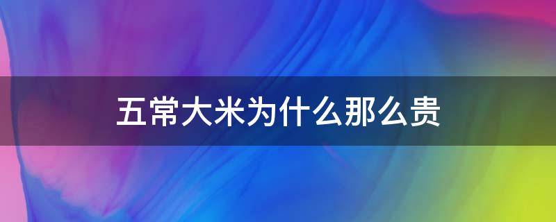 五常大米为什么那么贵（为什么五常大米价格不一样）