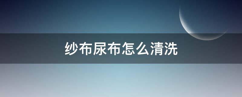 纱布尿布怎么清洗（怎么洗尿布洗的干净）