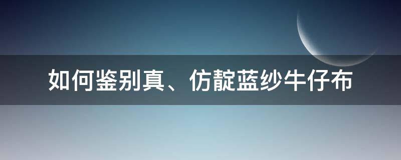 如何鉴别真、仿靛蓝纱牛仔布（靛蓝牛仔工艺）