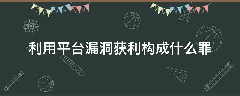 利用平台漏洞获利构成什么罪 利用平台漏洞获利多少立案