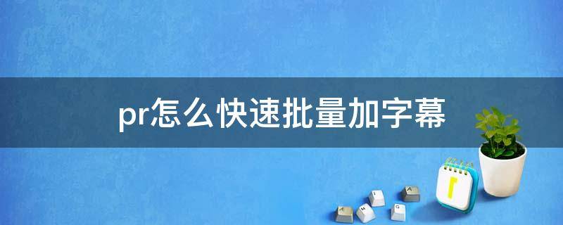 pr怎么快速批量加字幕 pr怎么快速批量加字幕2019