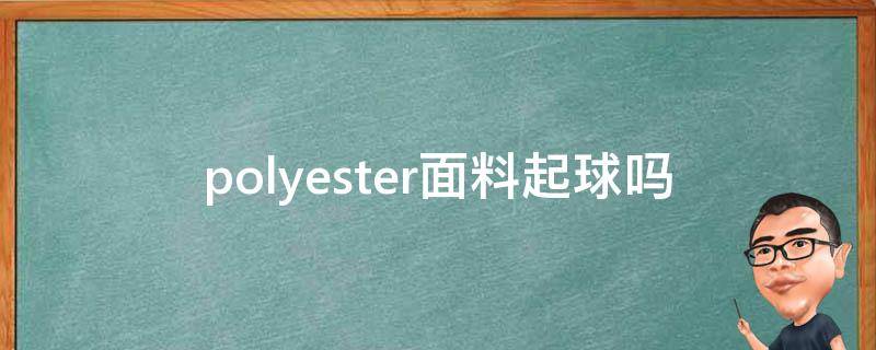 polyester面料起球吗 polyester面料好不好