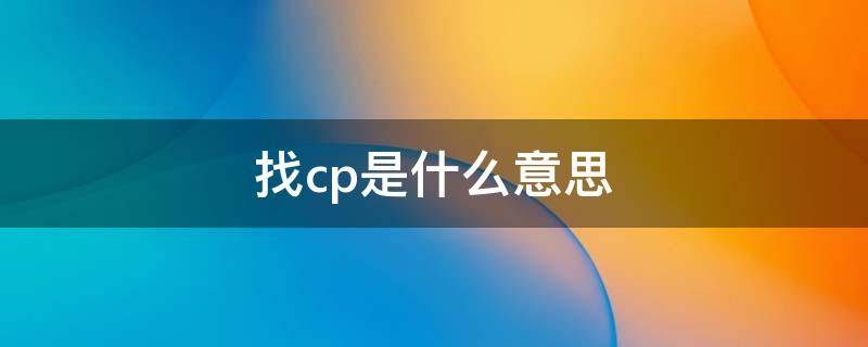 找cp是什么意思（找cp是什么意思网络用语）