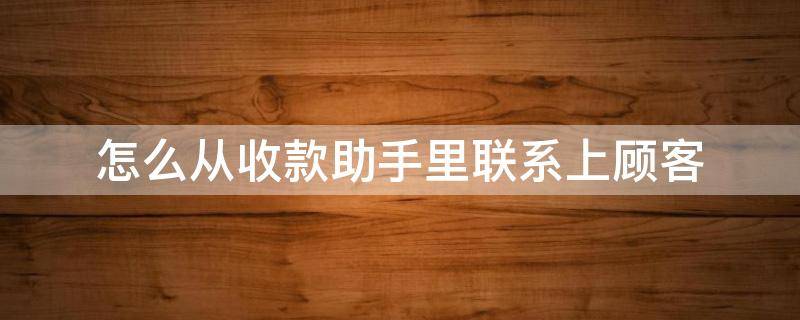 怎么从收款助手里联系上顾客 收款如何联系顾客