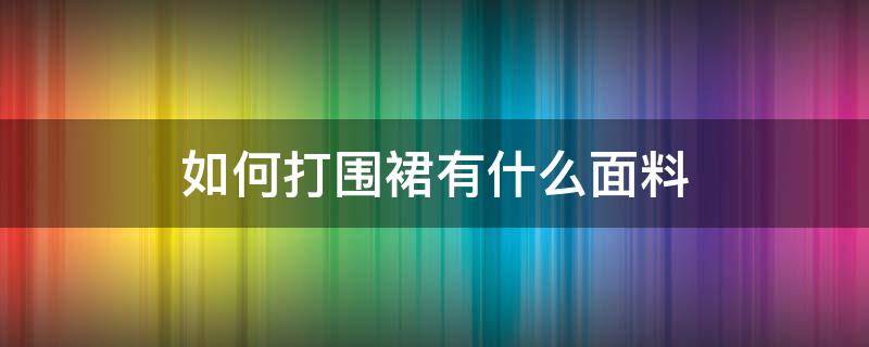 如何打围裙有什么面料 围裙用什么布料最结实