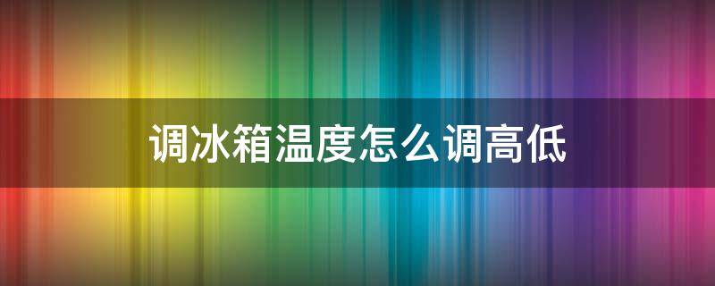 调冰箱温度怎么调高低 调冰箱温度怎么调高低如何解锁