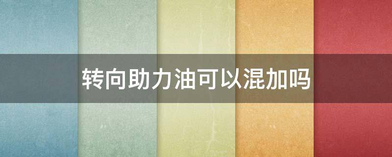 转向助力油可以混加吗 转向助力油能不能混加