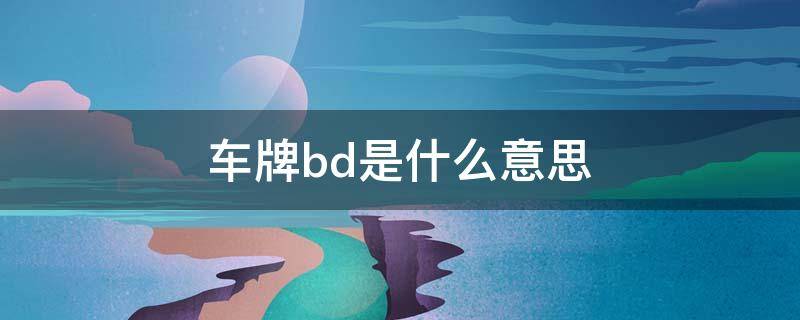 车牌bd是什么意思 车牌是bd字样是什么车