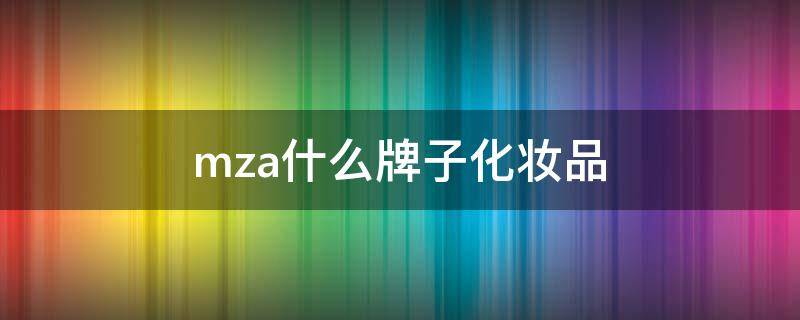 mza什么牌子化妆品 mza什么牌子化妆品,哪里产的