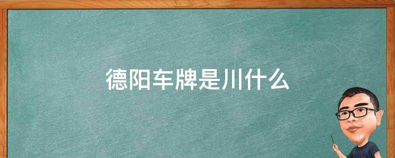 德阳车牌是川什么（德阳车牌号是川什么）