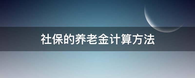 社保的养老金计算方法（社会养老保险金的计算方法）