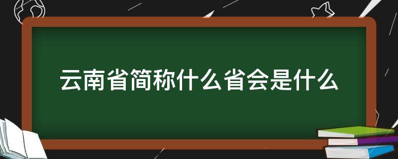 云南省简称什么省会是什么（云南省会是哪个城市简称）