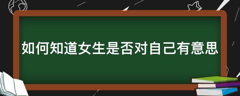 如何知道女生是否对自己有意思 怎么看女生对自己有没有意思