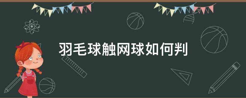 羽毛球触网球如何判 羽毛球比赛中触网球,怎么判定