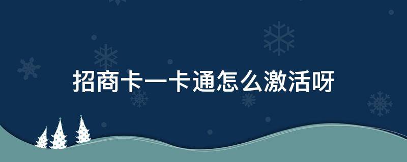 招商卡一卡通怎么激活呀（手机上怎么激活招商一卡通银行卡）