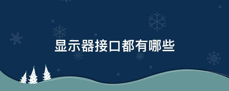 显示器接口都有哪些（显示器接口都有哪些图文）