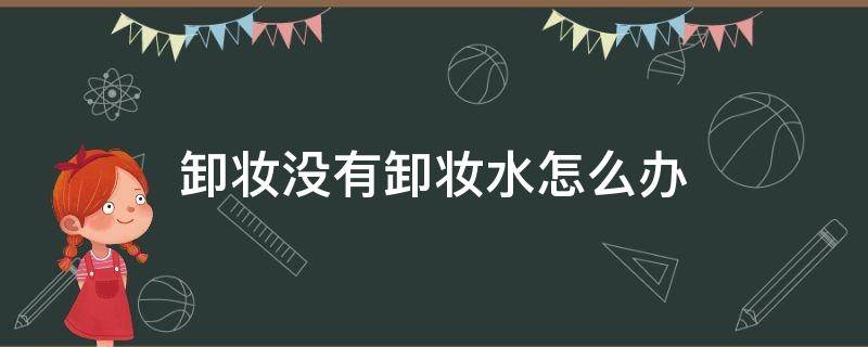 卸妆没有卸妆水怎么办 没有卸妆水怎么办