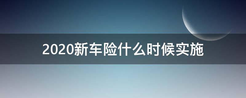 2020新车险什么时候实施 2020车险新规定什么时候实施