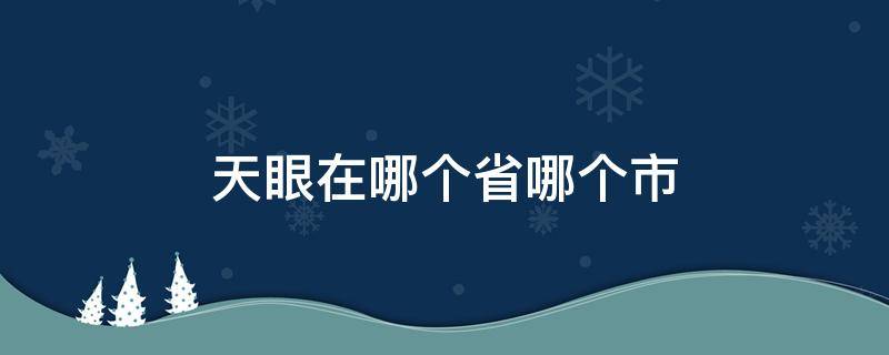 天眼在哪个省哪个市 天眼在哪个省哪个市哪个区哪个村