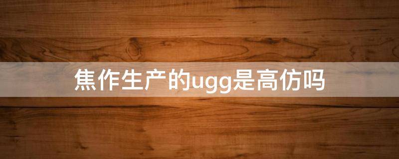 焦作生产的ugg是高仿吗 焦作的ugg是正品吗