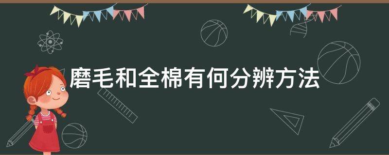 磨毛和全棉有何分辨方法（磨毛和全棉的区别在哪里）