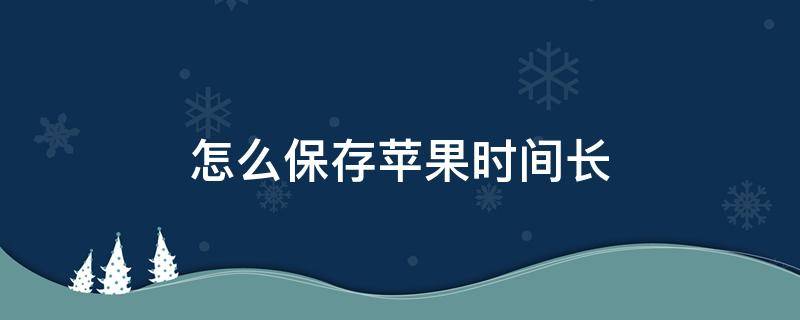 怎么保存苹果时间长 苹果长时间怎么保存方法