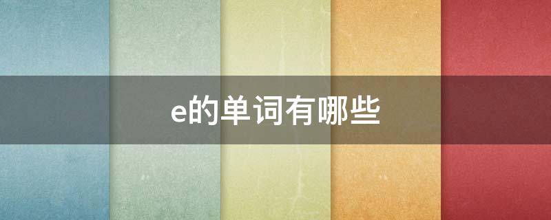 e的单词有哪些 e发e的单词有哪些