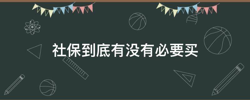 社保到底有没有必要买 社保到底有没有必要买?为什么有人不买社保?