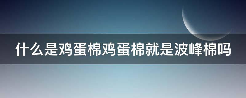 什么是鸡蛋棉鸡蛋棉就是波峰棉吗 鸡蛋棉是什么材料