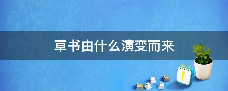 草书由什么演变而来 草书最早从何演变而来