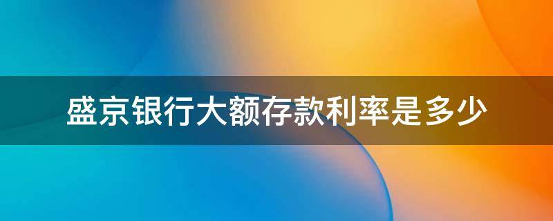 盛京银行大额存款利率是多少（盛京银行的存款利率是多少）