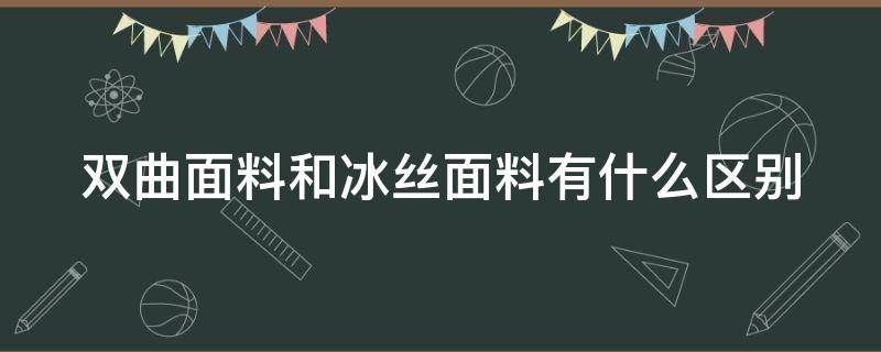 双曲面料和冰丝面料有什么区别 双曲冰丝和冰丝区别