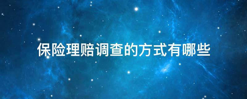 保险理赔调查的方式有哪些 关于保险理赔调查 的法律依据