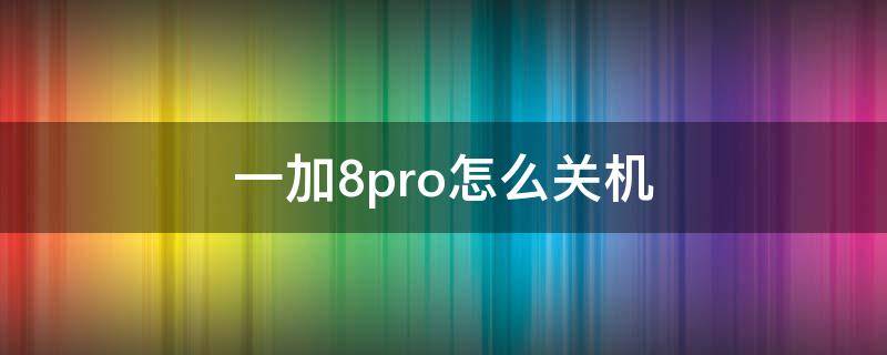 一加8pro怎么关机（一加8pro怎么设置自动关机）