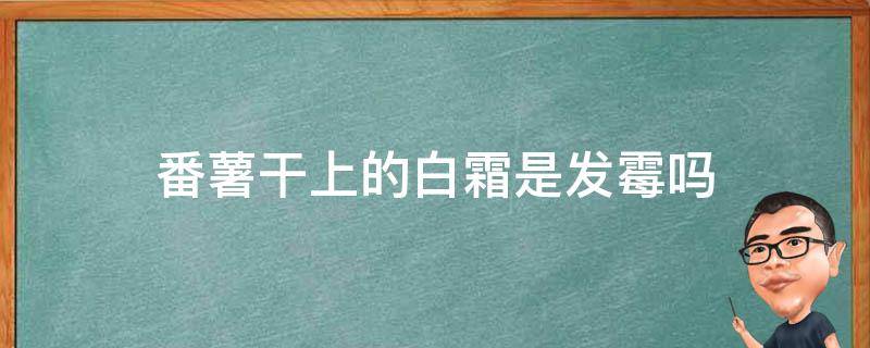 番薯干上的白霜是发霉吗 番薯干上的白霜是发霉吗?可以吃